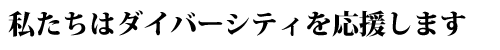 私たちはダイバーシティを応援します