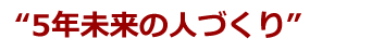 ５年未来の人づくり